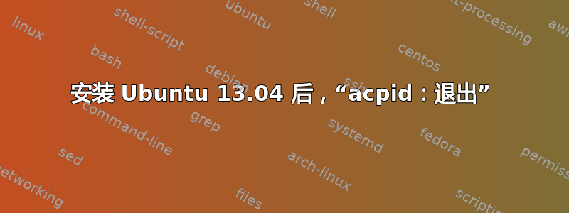 安装 Ubuntu 13.04 后，“acpid：退出”