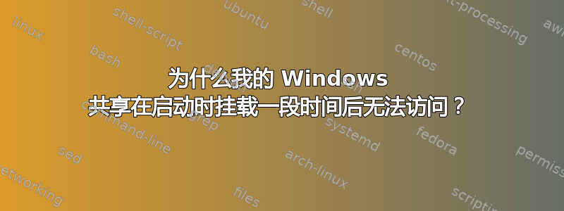 为什么我的 Windows 共享在启动时挂载一段时间后无法访问？