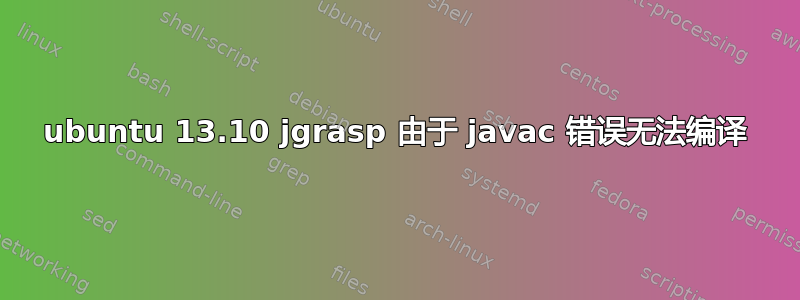 ubuntu 13.10 jgrasp 由于 javac 错误无法编译