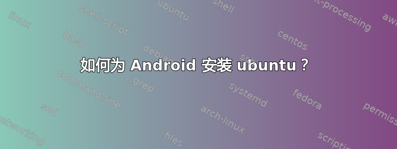 如何为 Android 安装 ubuntu？