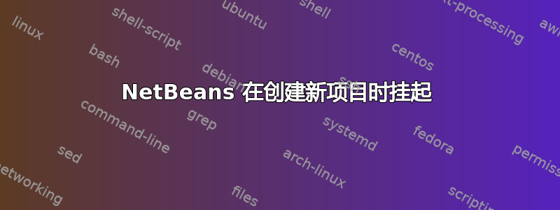 NetBeans 在创建新项目时挂起