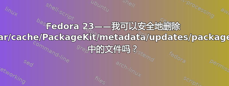 Fedora 23——我可以安全地删除 /var/cache/PackageKit/metadata/updates/packages 中的文件吗？