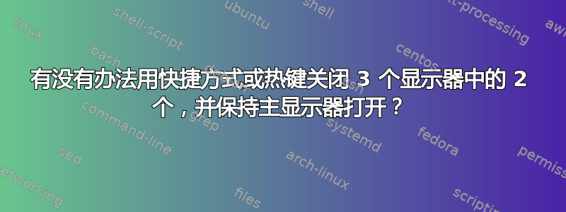 有没有办法用快捷方式或热键关闭 3 个显示器中的 2 个，并保持主显示器打开？