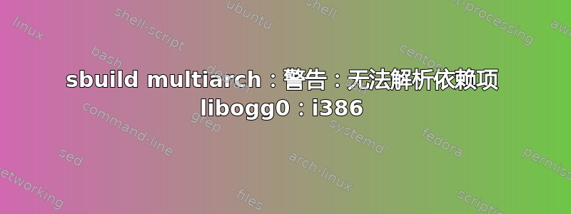 sbuild multiarch：警告：无法解析依赖项 libogg0：i386