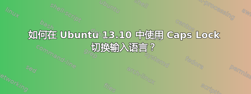 如何在 Ubuntu 13.10 中使用 Caps Lock 切换输入语言？