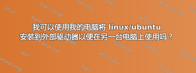 我可以使用我的电脑将 linux/ubuntu 安装到外部驱动器以便在另一台电脑上使用吗？