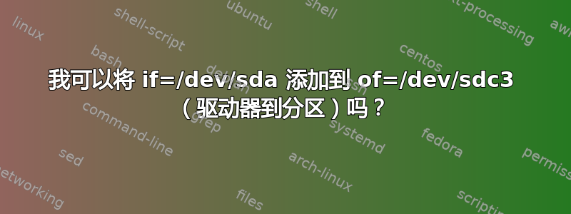 我可以将 if=/dev/sda 添加到 of=/dev/sdc3 （驱动器到分区）吗？