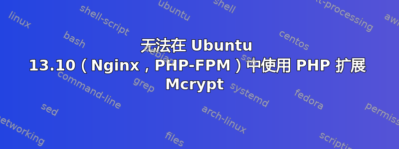 无法在 Ubuntu 13.10（Nginx，PHP-FPM）中使用 PHP 扩展 Mcrypt 