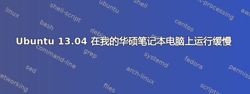 Ubuntu 13.04 在我的华硕笔记本电脑上运行缓慢