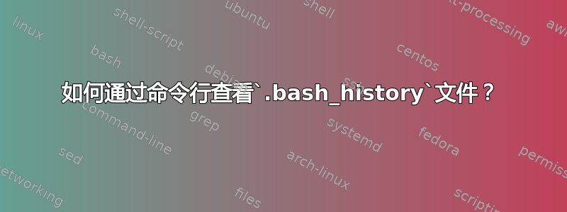 如何通过命令行查看`.bash_history`文件？