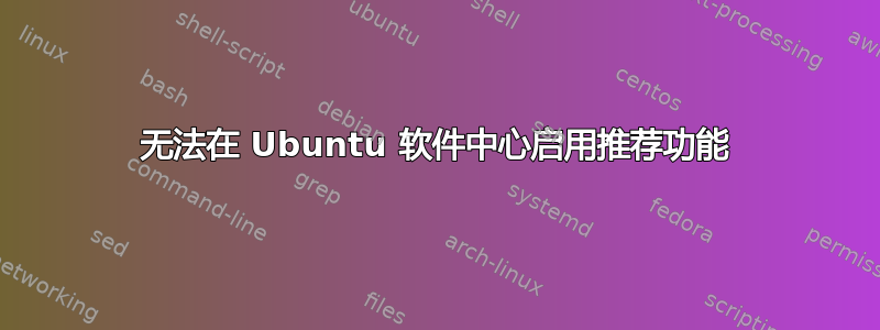 无法在 Ubuntu 软件中心启用推荐功能