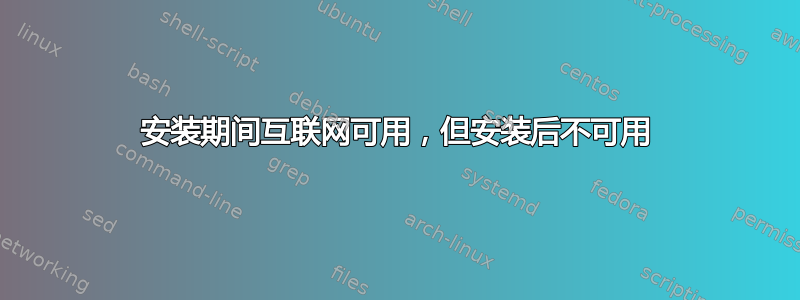 安装期间互联网可用，但安装后不可用