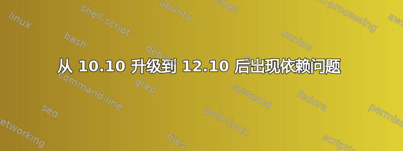 从 10.10 升级到 12.10 后出现依赖问题