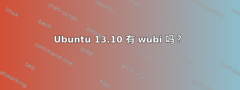 Ubuntu 13.10 有 wubi 吗？