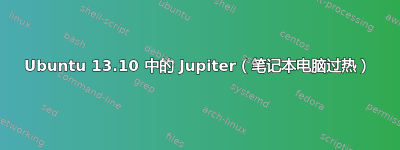 Ubuntu 13.10 中的 Jupiter（笔记本电脑过热）