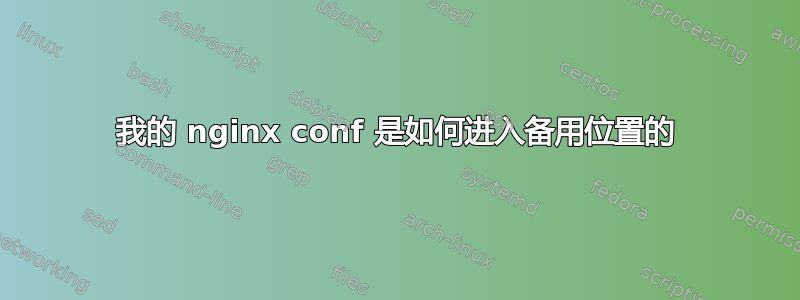 我的 nginx conf 是如何进入备用位置的