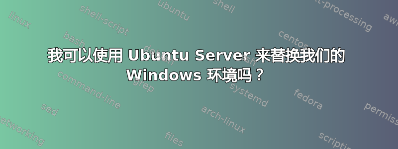 我可以使用 Ubuntu Server 来替换我们的 Windows 环境吗？