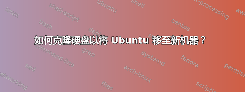 如何克隆硬盘以将 Ubuntu 移至新机器？