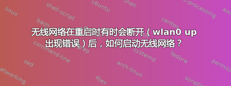 无线网络在重启时有时会断开（wlan0 up 出现错误）后，如何启动无线网络？