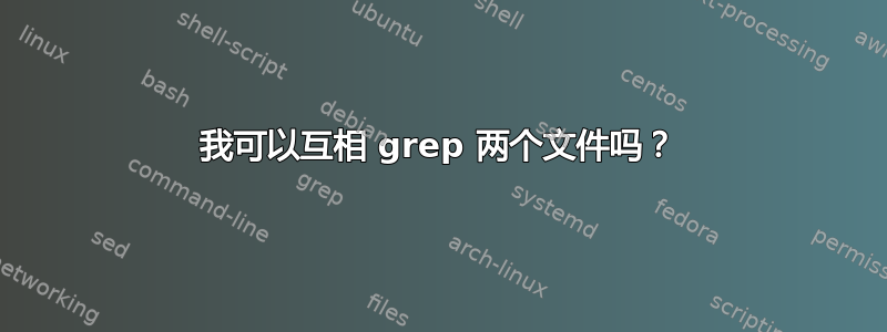 我可以互相 grep 两个文件吗？