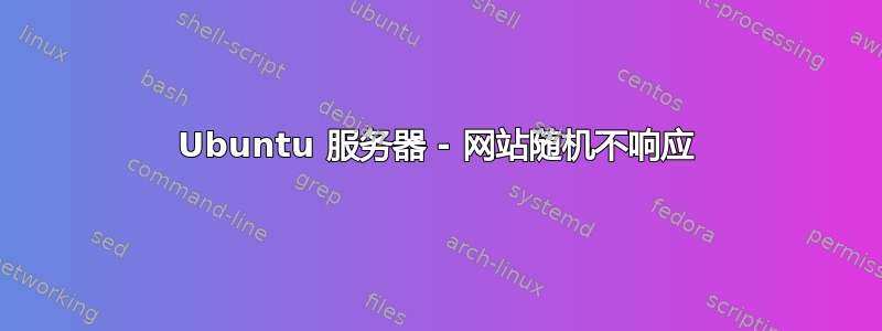 Ubuntu 服务器 - 网站随机不响应