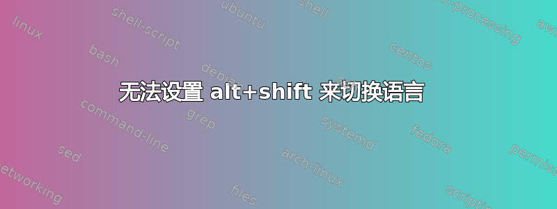 无法设置 alt+shift 来切换语言 