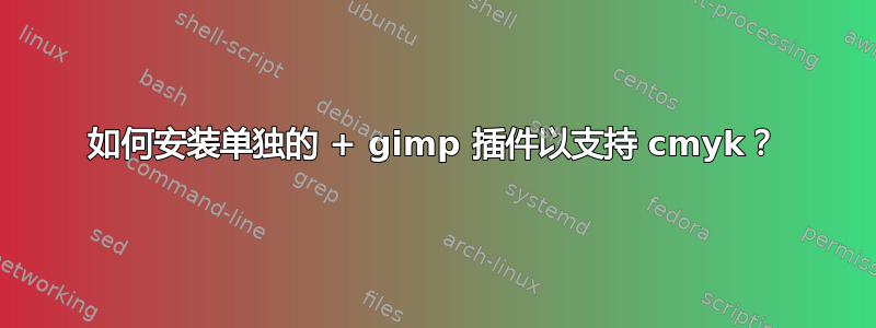 如何安装单独的 + gimp 插件以支持 cmyk？