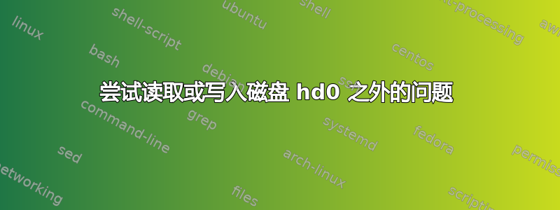 尝试读取或写入磁盘 hd0 之外的问题