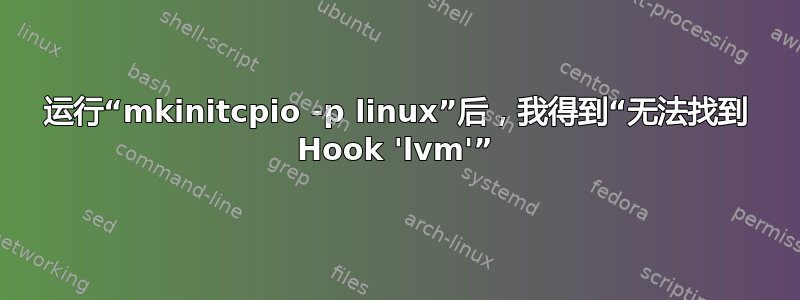 运行“mkinitcpio -p linux”后，我得到“无法找到 Hook 'lvm'”