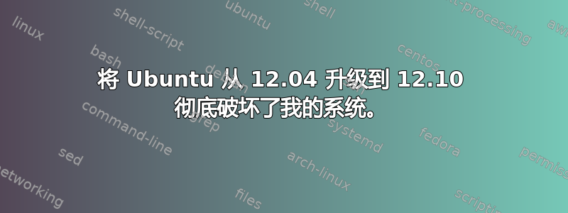 将 Ubuntu 从 12.04 升级到 12.10 彻底破坏了我的系统。