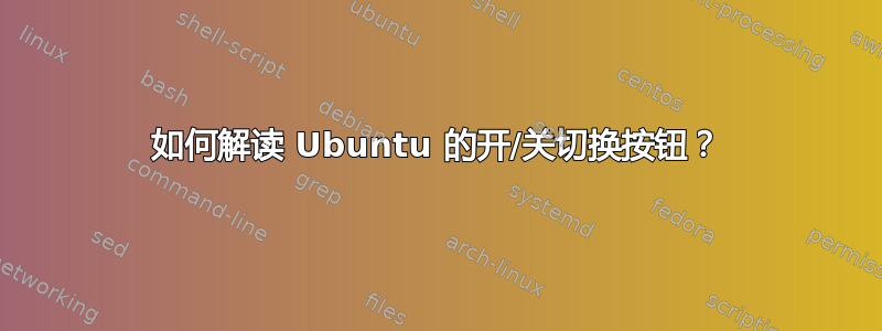 如何解读 Ubuntu 的开/关切换按钮？