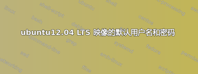 ubuntu12.04 LTS 映像的默认用户名和密码