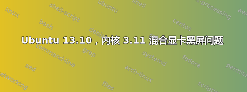 Ubuntu 13.10，内核 3.11 混合显卡黑屏问题