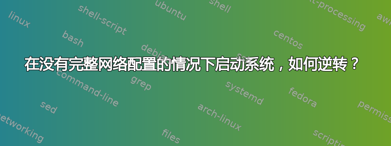 在没有完整网络配置的情况下启动系统，如何逆转？