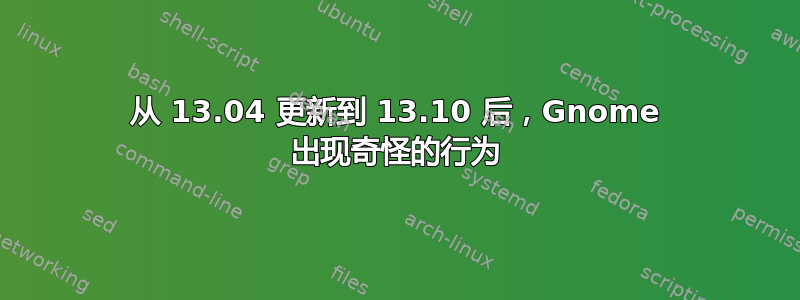 从 13.04 更新到 13.10 后，Gnome 出现奇怪的行为