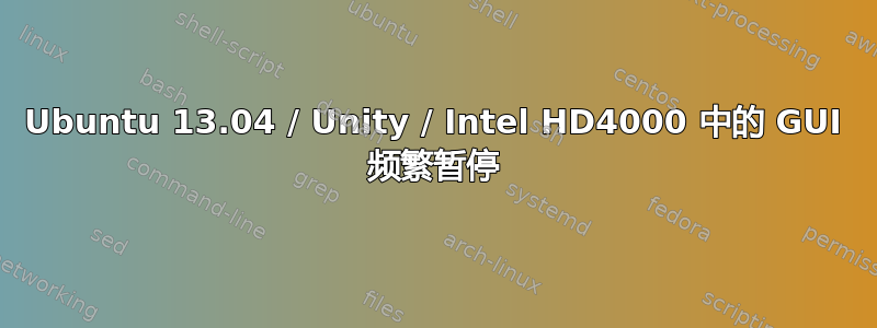 Ubuntu 13.04 / Unity / Intel HD4000 中的 GUI 频繁暂停