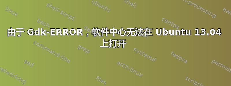 由于 Gdk-ERROR，软件中心无法在 Ubuntu 13.04 上打开 