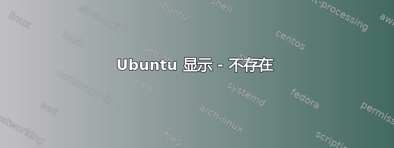 Ubuntu 显示 - 不存在