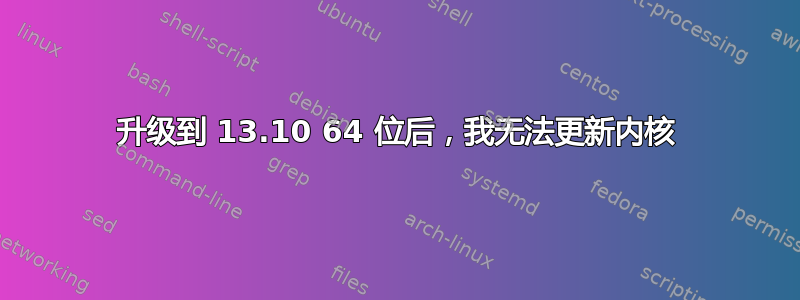 升级到 13.10 64 位后，我无法更新内核