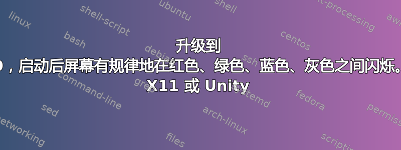 升级到 13.10，启动后屏幕有规律地在红色、绿色、蓝色、灰色之间闪烁。没有 X11 或 Unity