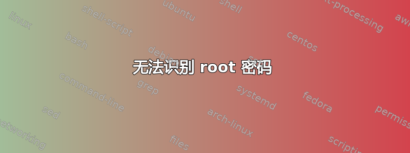 无法识别 root 密码