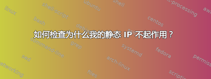 如何检查为什么我的静态 IP 不起作用？