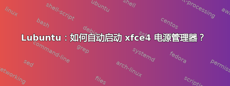 Lubuntu：如何自动启动 xfce4 电源管理器？