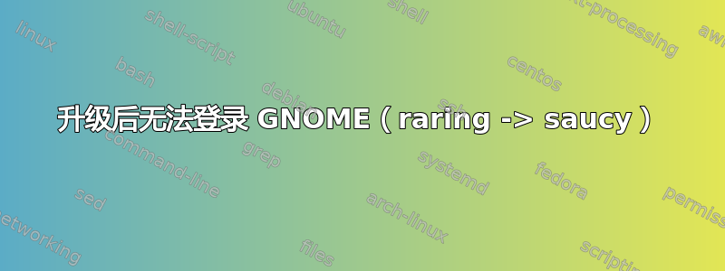 升级后无法登录 GNOME（raring -> saucy）