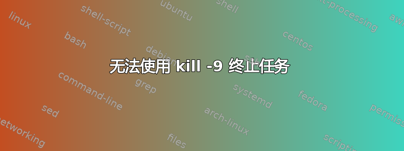 无法使用 kill -9 终止任务