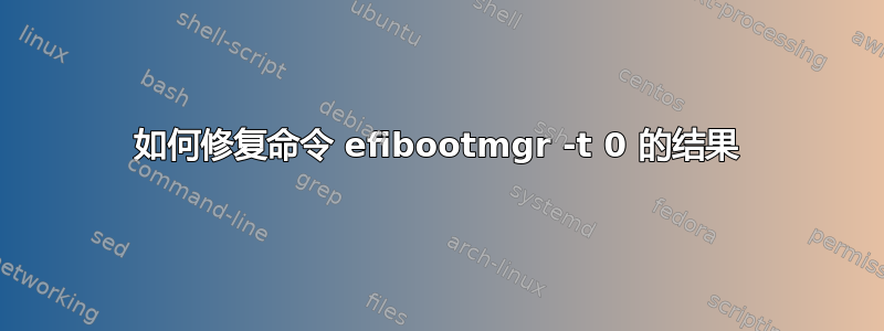 如何修复命令 efibootmgr -t 0 的结果