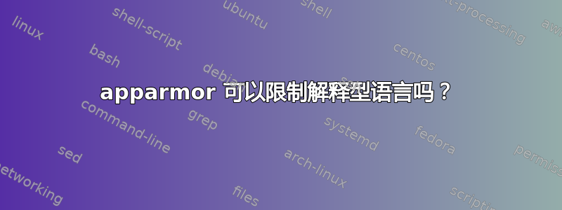 apparmor 可以限制解释型语言吗？