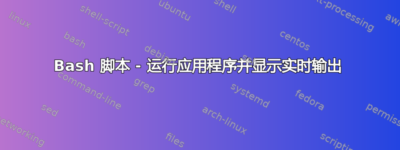 Bash 脚本 - 运行应用程序并显示实时输出