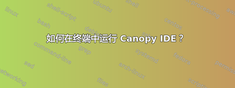 如何在终端中运行 Canopy IDE？