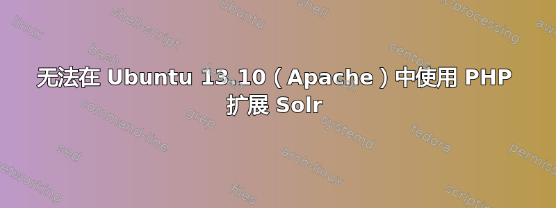 无法在 Ubuntu 13.10（Apache）中使用 PHP 扩展 Solr